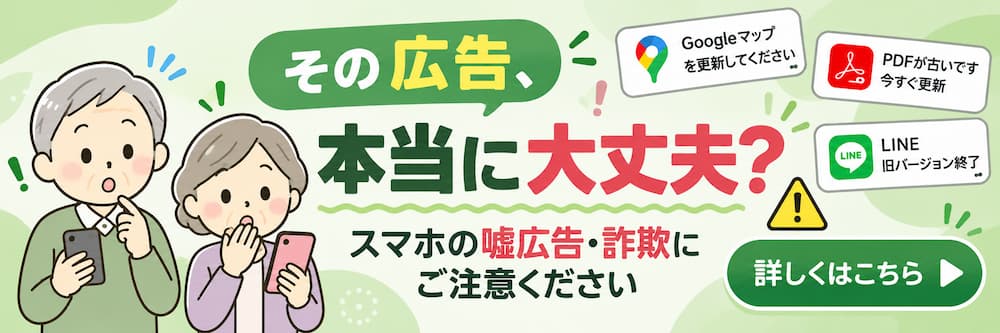 シニアの男女がスマホの画面を見て驚いているイラストと「その広告、本当に大丈夫？」の文字。GoogleマップやPDF、LINEの偽更新広告など、スマホの嘘広告・詐欺への注意を呼びかけるバナー。